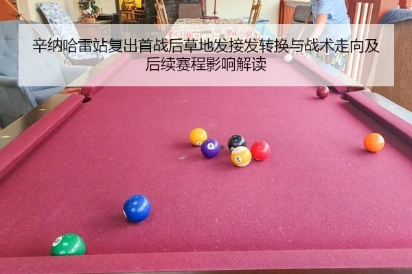 辛纳哈雷站复出首战后草地发接发转换与战术走向及后续赛程影响解读
