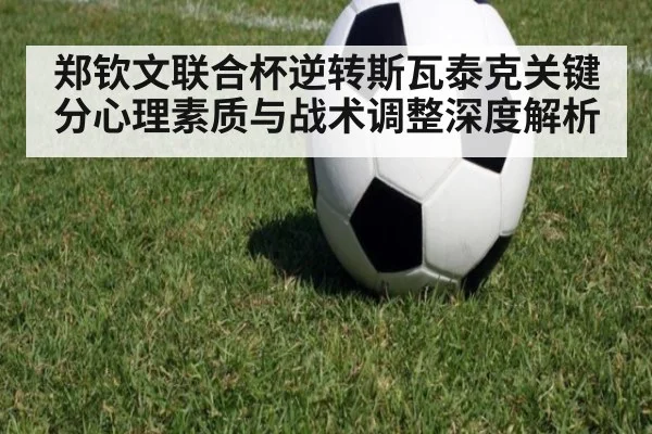 郑钦文联合杯逆转斯瓦泰克关键分心理素质与战术调整深度解析