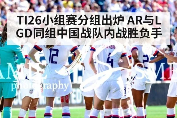 TI26小组赛分组出炉 AR与LGD同组中国战队内战胜负手