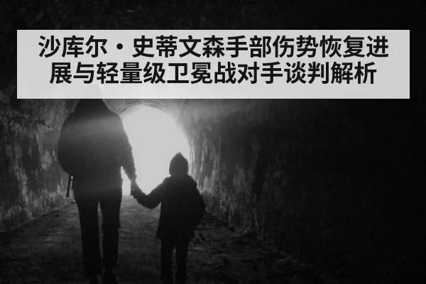 沙库尔·史蒂文森手部伤势恢复进展与轻量级卫冕战对手谈判解析