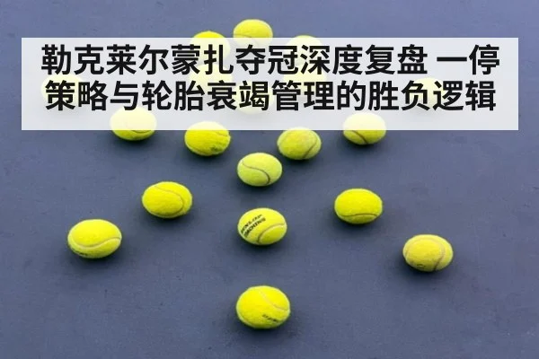 勒克莱尔蒙扎夺冠深度复盘 一停策略与轮胎衰竭管理的胜负逻辑