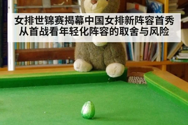 女排世锦赛揭幕中国女排新阵容首秀 从首战看年轻化阵容的取舍与风险